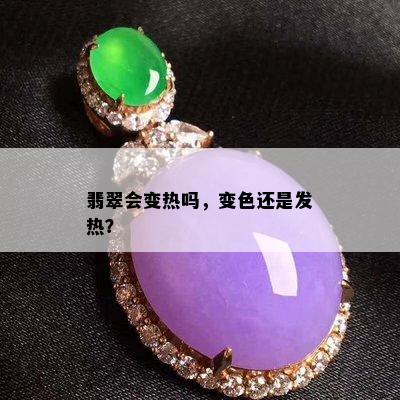 翡翠会变热吗，变色还是发热？