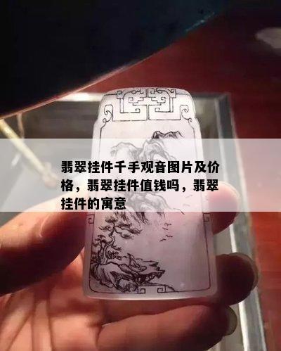 翡翠挂件千手观音图片及价格，翡翠挂件值钱吗，翡翠挂件的寓意