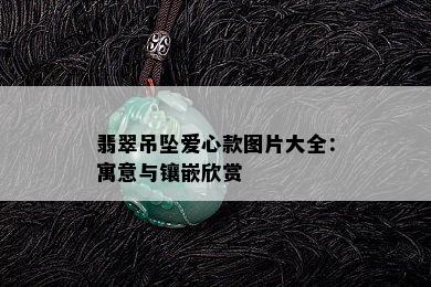 翡翠吊坠爱心款图片大全：寓意与镶嵌欣赏