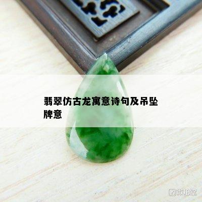 翡翠仿古龙寓意诗句及吊坠牌意