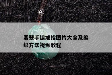 翡翠手编戒指图片大全及编织方法视频教程