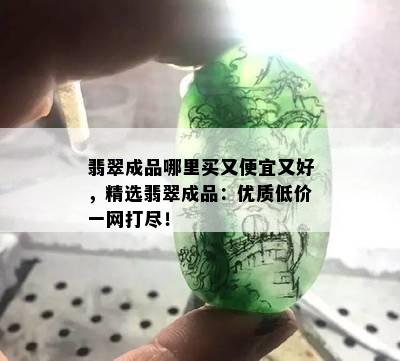 翡翠成品哪里买又便宜又好，精选翡翠成品：优质低价一网打尽！