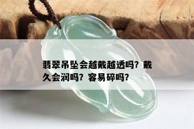 翡翠吊坠会越戴越透吗？戴久会润吗？容易碎吗？