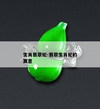 生肖翡翠蛇-翡翠生肖蛇的寓意