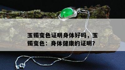 玉镯变色证明身体好吗，玉镯变色：身体健康的证明？