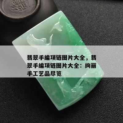 翡翠手编项链图片大全，翡翠手编项链图片大全：绚丽手工艺品尽览