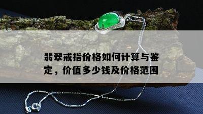 翡翠戒指价格如何计算与鉴定，价值多少钱及价格范围