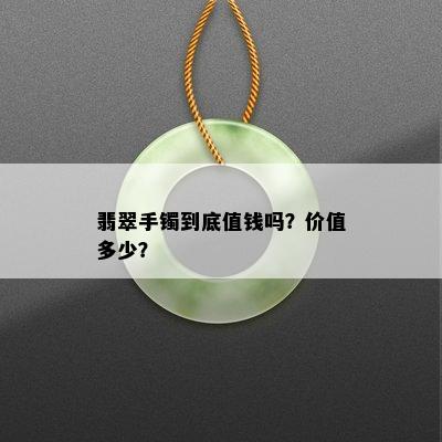 翡翠手镯到底值钱吗？价值多少？