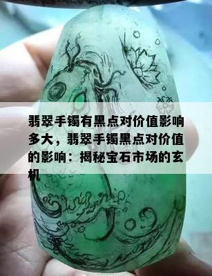 翡翠手镯有黑点对价值影响多大，翡翠手镯黑点对价值的影响：揭秘宝石市场的玄机