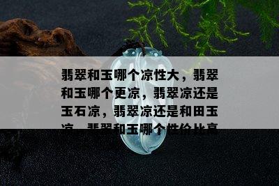 翡翠和玉哪个凉性大，翡翠和玉哪个更凉，翡翠凉还是玉石凉，翡翠凉还是和田玉凉，翡翠和玉哪个性价比高