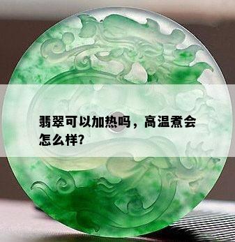 翡翠可以加热吗，高温煮会怎么样？