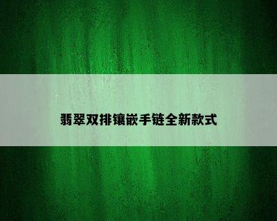 翡翠双排镶嵌手链全新款式