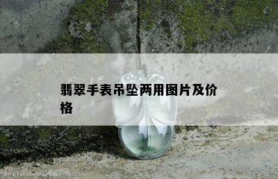 翡翠手表吊坠两用图片及价格