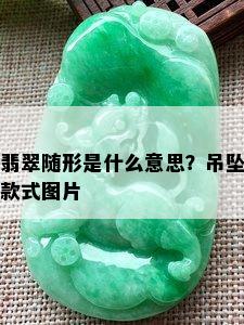 翡翠随形是什么意思？吊坠款式图片