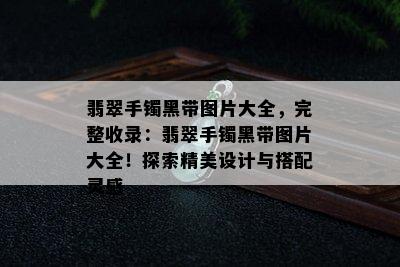 翡翠手镯黑带图片大全，完整收录：翡翠手镯黑带图片大全！探索精美设计与搭配灵感