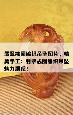 翡翠戒圈编织吊坠图片，精美手工：翡翠戒圈编织吊坠魅力展现！