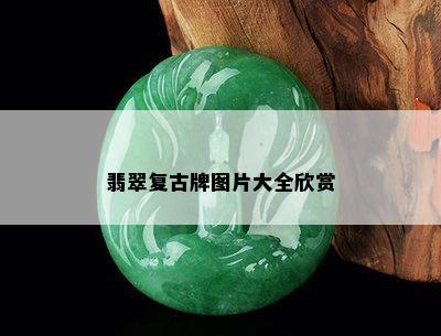 翡翠复古牌图片大全欣赏