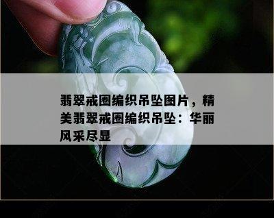 翡翠戒圈编织吊坠图片，精美翡翠戒圈编织吊坠：华丽风采尽显