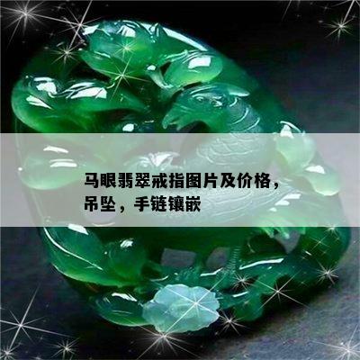 马眼翡翠戒指图片及价格，吊坠，手链镶嵌