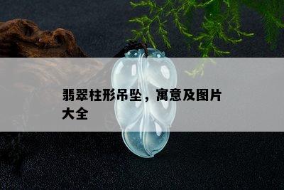 翡翠柱形吊坠，寓意及图片大全