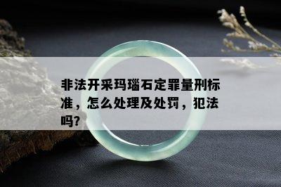 非法开采玛瑙石定罪量刑标准，怎么处理及处罚，犯法吗？