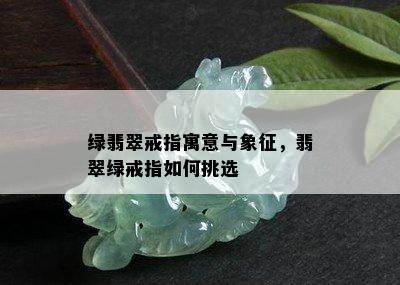 绿翡翠戒指寓意与象征，翡翠绿戒指如何挑选