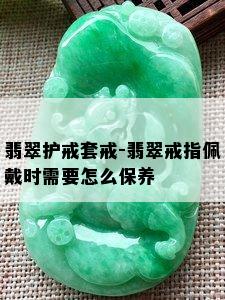 翡翠护戒套戒-翡翠戒指佩戴时需要怎么保养