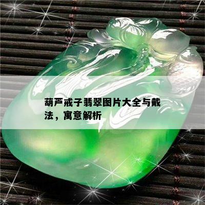 葫芦戒子翡翠图片大全与戴法，寓意解析