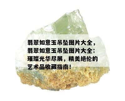 翡翠如意玉吊坠图片大全，翡翠如意玉吊坠图片大全：璀璨光华尽展，精美绝伦的艺术品收藏指南！