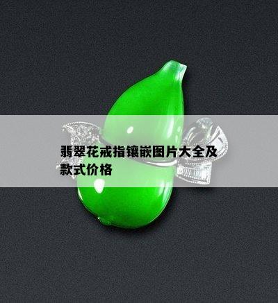 翡翠花戒指镶嵌图片大全及款式价格