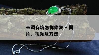 玉镯有坑怎样修复 - 图片、视频及方法