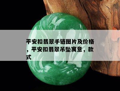 平安扣翡翠手链图片及价格，平安扣翡翠吊坠寓意，款式