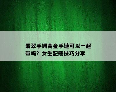 翡翠手镯黄金手链可以一起带吗？女生配戴技巧分享