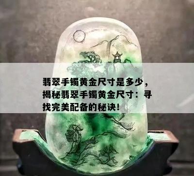 翡翠手镯黄金尺寸是多少，揭秘翡翠手镯黄金尺寸：寻找完美配备的秘诀！