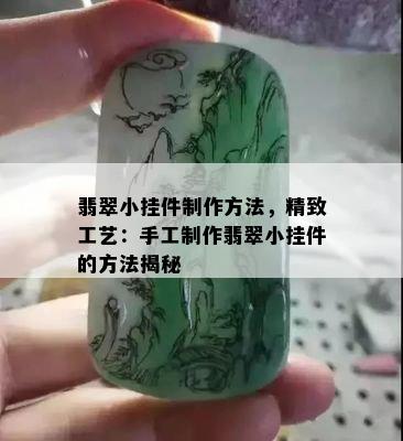 翡翠小挂件制作方法，精致工艺：手工制作翡翠小挂件的方法揭秘