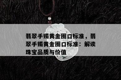 翡翠手镯黄金圈口标准，翡翠手镯黄金圈口标准：解读珠宝品质与价值