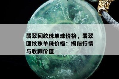 翡翠回纹珠单珠价格，翡翠回纹珠单珠价格：揭秘行情与收藏价值