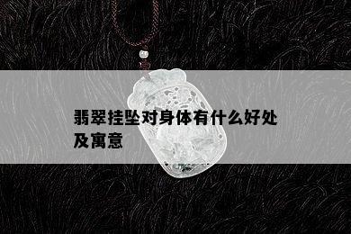 翡翠挂坠对身体有什么好处及寓意