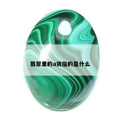 翡翠里的a货指的是什么