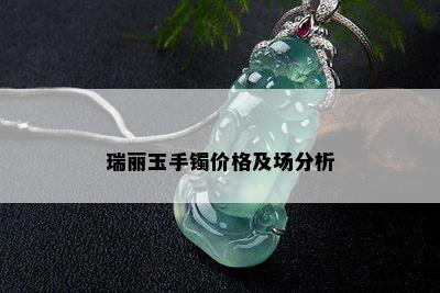 瑞丽玉手镯价格及场分析