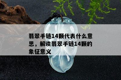 翡翠手链14颗代表什么意思，解读翡翠手链14颗的象征意义