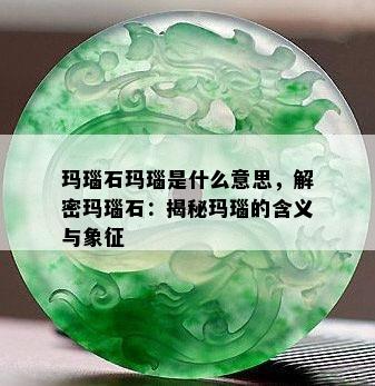 玛瑙石玛瑙是什么意思，解密玛瑙石：揭秘玛瑙的含义与象征