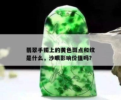 翡翠手镯上的黄色斑点和纹是什么，沙眼影响价值吗？