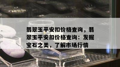 翡翠玉平安扣价格查询，翡翠玉平安扣价格查询：发掘宝石之美，了解市场行情