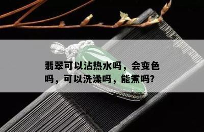 翡翠可以沾热水吗，会变色吗，可以洗澡吗，能煮吗？