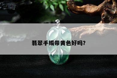 翡翠手镯带黄色好吗？