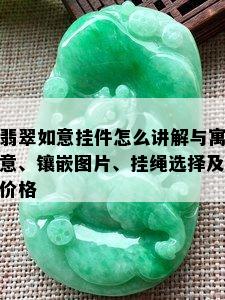 翡翠如意挂件怎么讲解与寓意、镶嵌图片、挂绳选择及价格