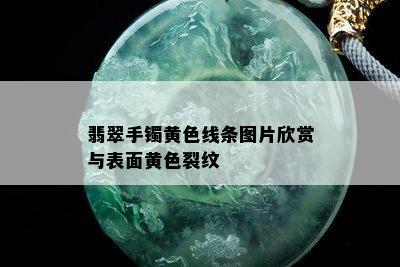 翡翠手镯黄色线条图片欣赏与表面黄色裂纹