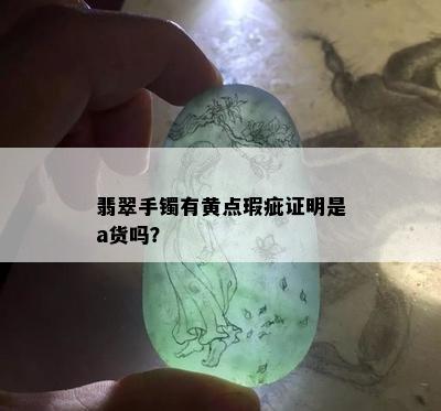 翡翠手镯有黄点瑕疵证明是a货吗？