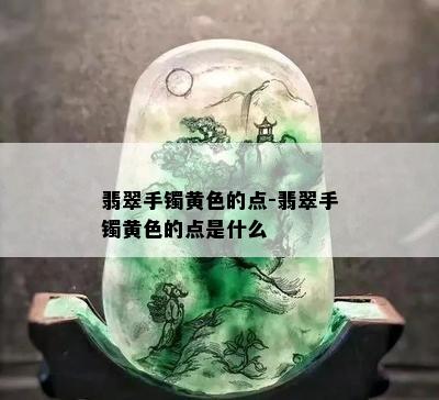 翡翠手镯黄色的点-翡翠手镯黄色的点是什么